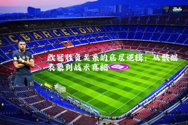 欧冠胜负关系的底层逻辑:从数据表象到战术真相