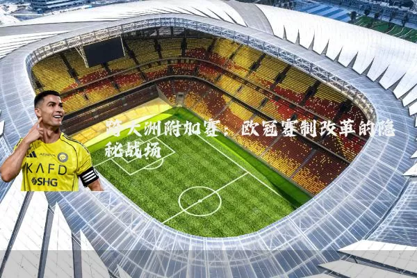 跨大洲附加赛：欧冠赛制改革的隐秘战场