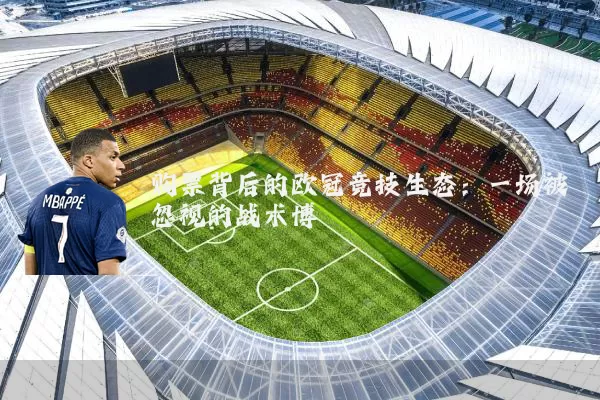 购票背后的欧冠竞技生态：一场被忽视的战术博弈