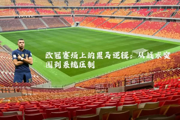 欧冠赛场上的黑马逻辑:从战术突围到系统压制
