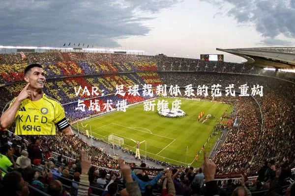 VAR：足球裁判体系的范式重构与战术博弈新维度