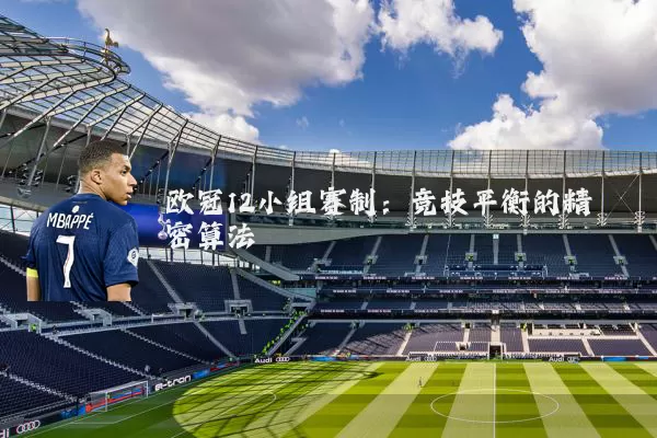 欧冠12小组赛制：竞技平衡的精密算法
