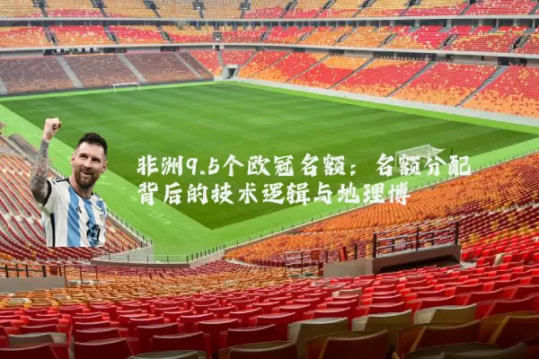 非洲9.5个欧冠名额：名额分配背后的技术逻辑与地理博弈
