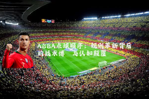ABBA点球顺序：规则革新背后的战术博弈与认知颠覆