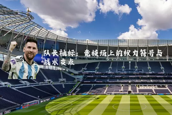 队长袖标：竞技场上的权力符号与战术支点