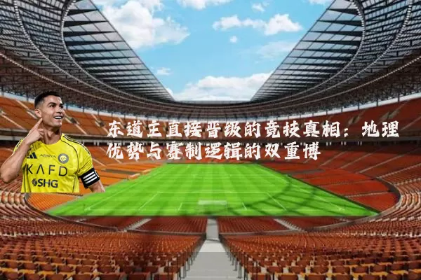 东道主直接晋级的竞技真相:地理优势与赛制逻辑的双重博弈