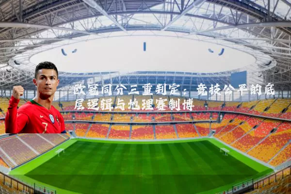 欧冠同分三重判定：竞技公平的底层逻辑与地理赛制博弈