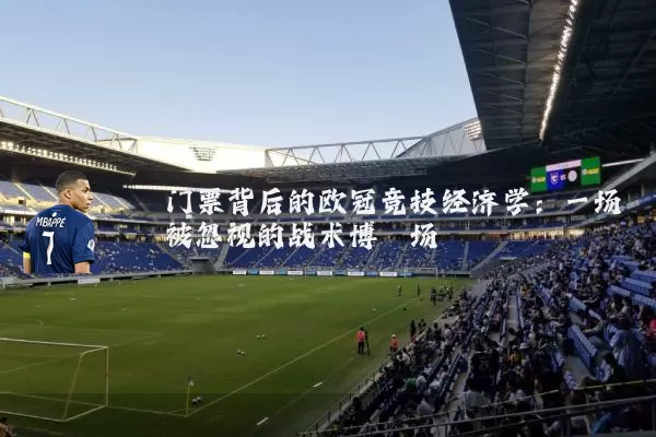 门票背后的欧冠竞技经济学：一场被忽视的战术博弈场
