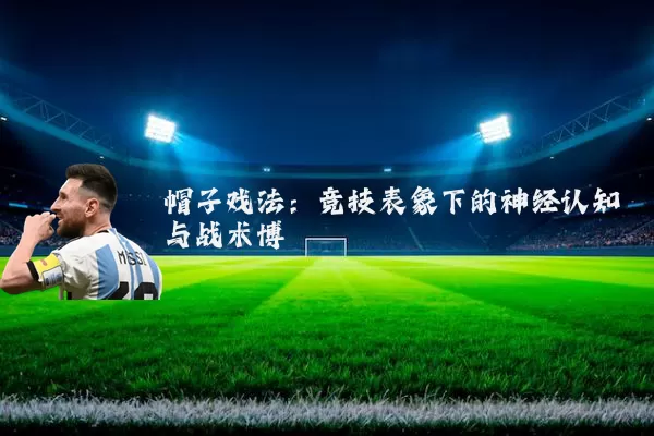帽子戏法:竞技表象下的神经认知与战术博弈