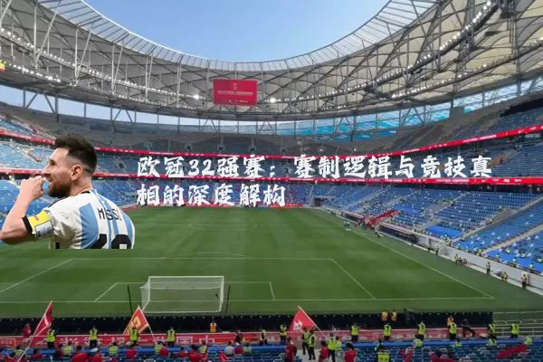 欧冠32强赛:赛制逻辑与竞技真相的深度解构
