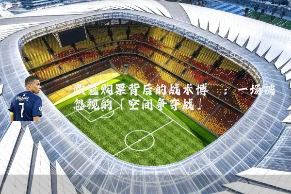 欧冠购票背后的战术博弈：一场被忽视的「空间争夺战」