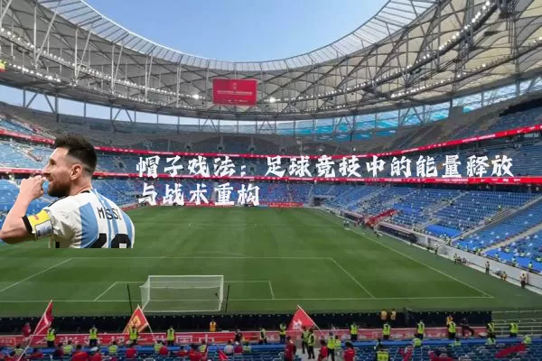 帽子戏法：足球竞技中的能量释放与战术重构