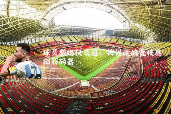 球员数据仪表盘:被误读的竞技真相解码器