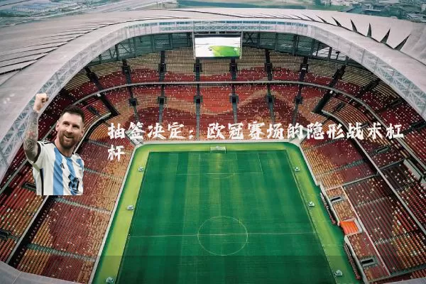 抽签决定:欧冠赛场的隐形战术杠杆