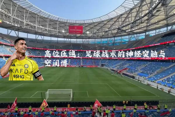 高位压迫:足球战术的神经突触与空间博弈