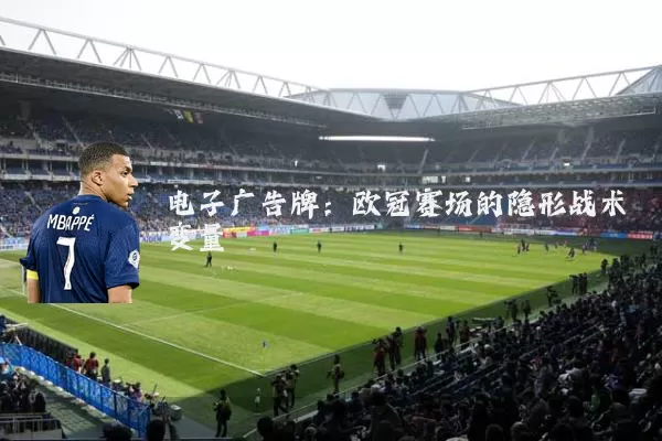 电子广告牌：欧冠赛场的隐形战术变量