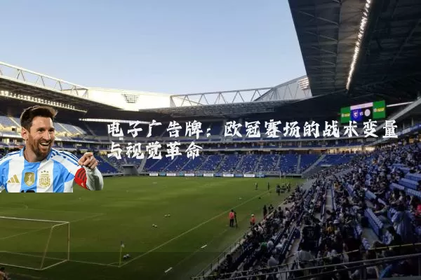 电子广告牌：欧冠赛场的战术变量与视觉革命