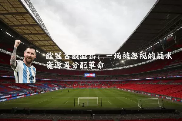 欧冠名额溢出:一场被忽视的战术资源再分配革命