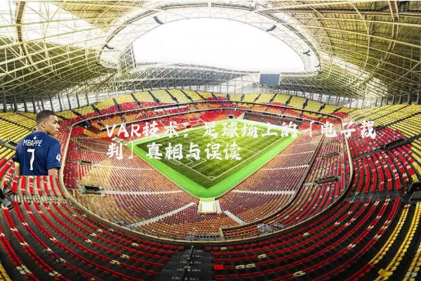 VAR技术：足球场上的「电子裁判」真相与误读
