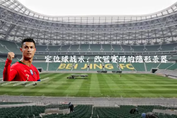 定位球战术：欧冠赛场的隐形杀器