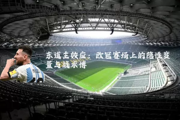 东道主效应:欧冠赛场上的隐性变量与战术博弈