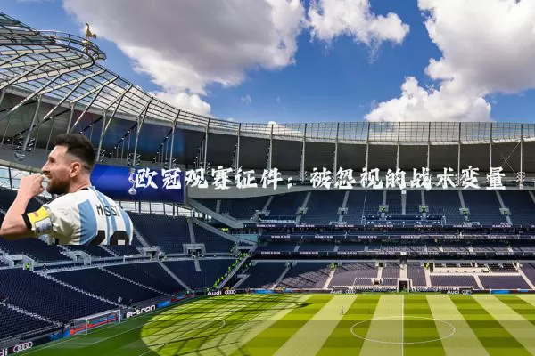 欧冠观赛证件:被忽视的战术变量