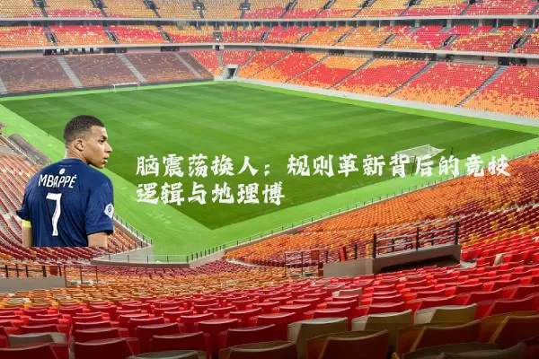 脑震荡换人:规则革新背后的竞技逻辑与地理博弈
