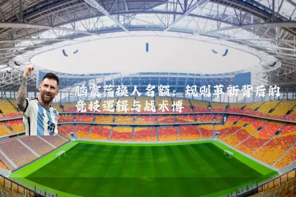 脑震荡换人名额：规则革新背后的竞技逻辑与战术博弈