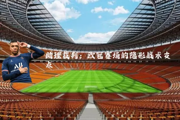 助理裁判:欧冠赛场的隐形战术支点
