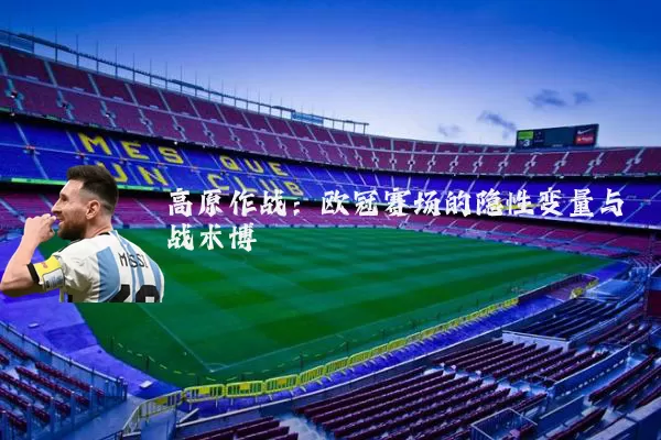 高原作战:欧冠赛场的隐性变量与战术博弈