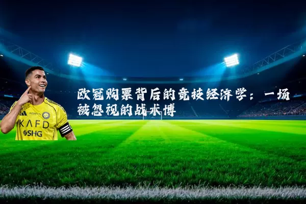 欧冠购票背后的竞技经济学：一场被忽视的战术博弈