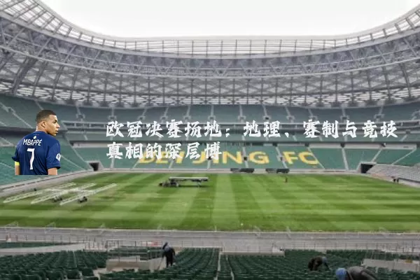 欧冠决赛场地:地理、赛制与竞技真相的深层博弈
