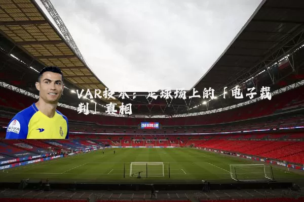 VAR技术：足球场上的「电子裁判」真相