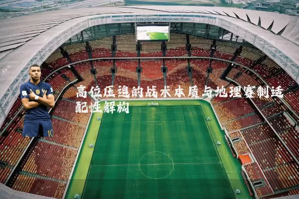 高位压迫的战术本质与地理赛制适配性解构