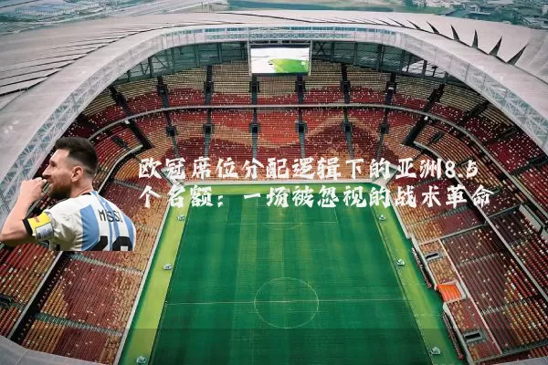 欧冠席位分配逻辑下的亚洲8.5个名额:一场被忽视的战术革命