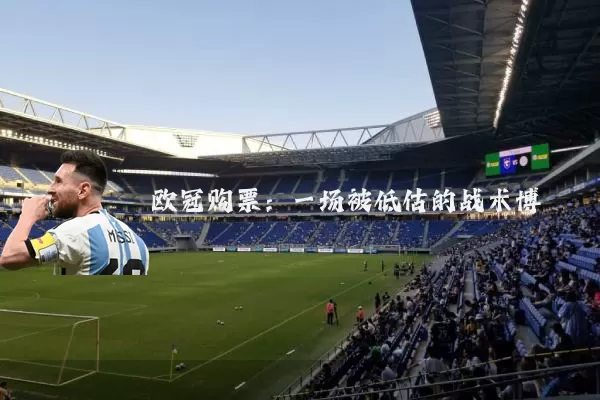 欧冠购票:一场被低估的战术博弈